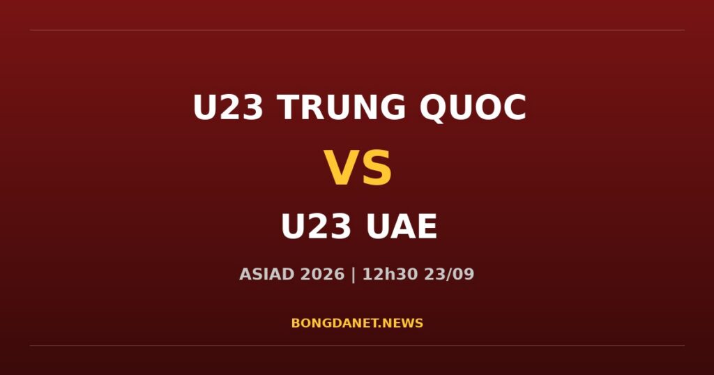 Nhận định U23 Trung Quốc vs U23 UAE ASIAD 2026
