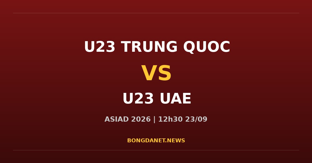 Nhận định U23 Trung Quốc vs U23 UAE ASIAD 2026