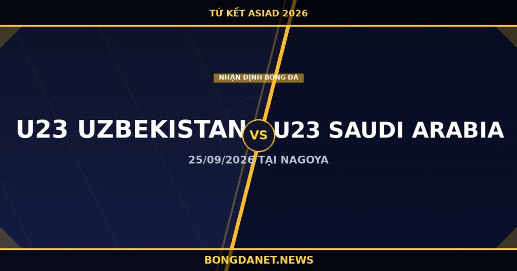 Nhận định U23 Uzbekistan vs U23 Saudi Arabia tứ kết ASIAD 2026