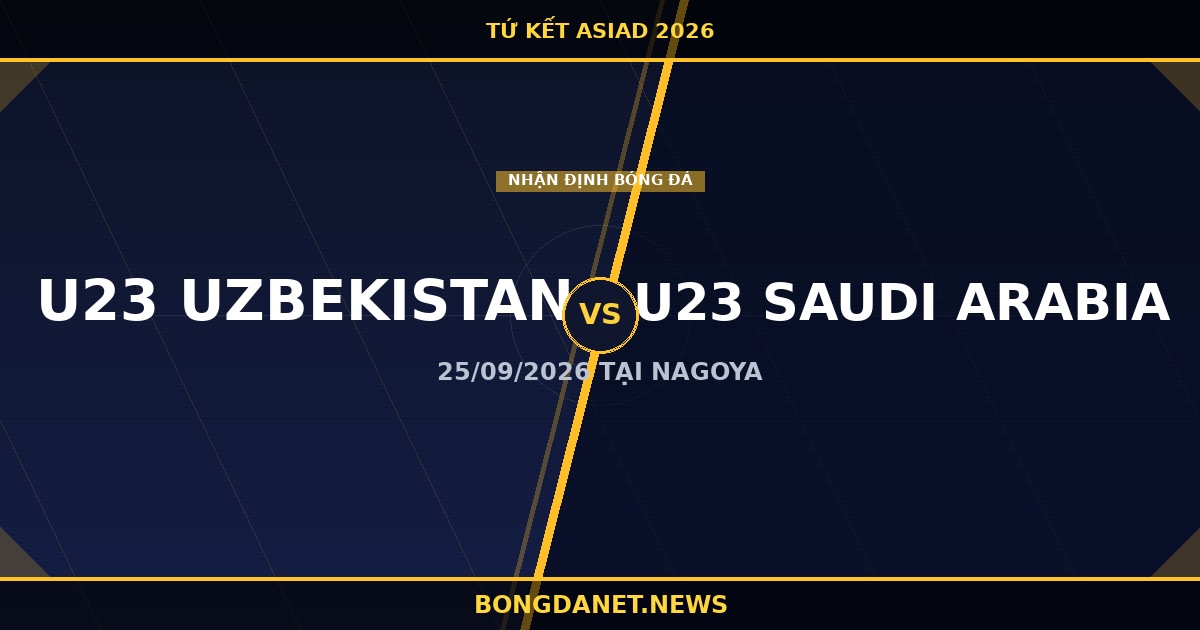 Nhận định U23 Uzbekistan vs U23 Saudi Arabia tứ kết ASIAD 2026